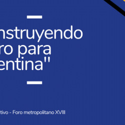 Resumen Ejecutivo Foro Metropolitano XVIII: “Construyendo Futuro para Argentina”